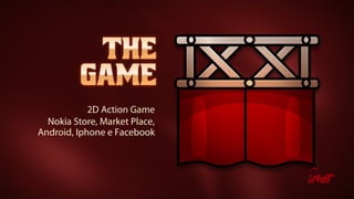 2D Action Game
Nokia Store, Market Place,
Android, Iphone e Facebook
 