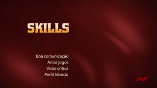 Boa comunicação
Amar jogos
Visão crítica
Perfil híbrido
 