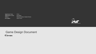 Game Design Document
Circus
Application Name
Application Version
Authors
Last update
Circus
Not defined
Raphael Sócrates, Glaubert Oliveira
Aug 24, 2010
 