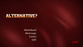 Mood Board
Mind maps
Comics
GDV
 