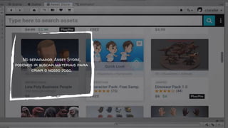 No separador Asset Store,
podemos ir buscar materiais para
criar o nosso jogo.
 