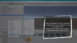 Para adicionar um texto, estamos
a trabalhar com a Interface com
o Utilizador (IU).
Aparece um canvas que é melhor
visualizado com a cena a 2D.
 