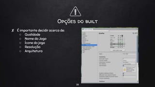 Opções do built
✘ É importante decidir acerca de:
○ Qualidade
○ Nome do Jogo
○ Ícone do jogo
○ Resolução
○ Arquitetura
28
 