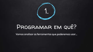 1.
Programar em quê?
Vamos analisar as ferramentas que poderemos usar….
 