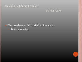 Gaming in Media Literacy					brainstormDiscusswhatyouthink Media Literacy is.Time:  5 minutes
