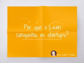 Por que o Lean
conquistou as startups?
Ana Cecília B. Nunes
 