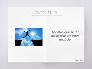 Apostas que se faz
ao se criar um novo
negócio.
Eric Ries
SALTOS DE FÉ
 