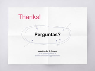 Thanks!
Perguntas?
Ana Cecília B. Nunes
Ana.nunes@pucrs.br
Nunes.anacecilia@gmail.com
 