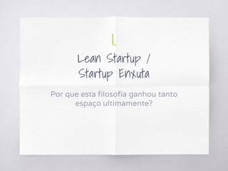 1.
Lean Startup /
Startup Enxuta
Por que esta filosofia ganhou tanto
espaço ultimamente?
 