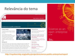 Relevância do tema
http://royalsociety.org/policy/projects/science-public-enterprise/report
 