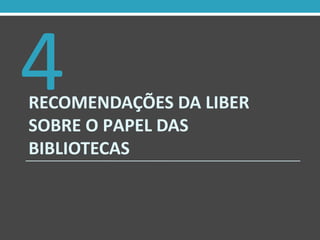RECOMENDAÇÕES DA LIBER
SOBRE O PAPEL DAS
BIBLIOTECAS
4
 