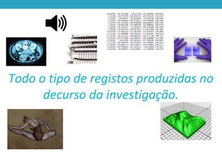 Todo o tipo de registos produzidas no
decurso da investigação.
 