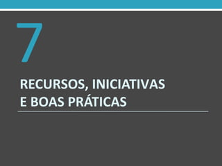 RECURSOS, INICIATIVAS
E BOAS PRÁTICAS
7
 