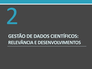 2
GESTÃO DE DADOS CIENTÍFICOS:
RELEVÂNCIA E DESENVOLVIMENTOS

 
