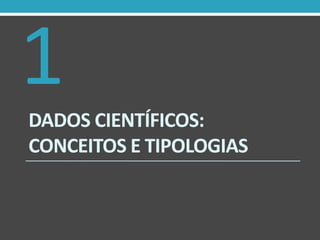 1
DADOS CIENTÍFICOS:
CONCEITOS E TIPOLOGIAS

 