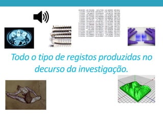 Todo o tipo de registos produzidas no
decurso da investigação.

 