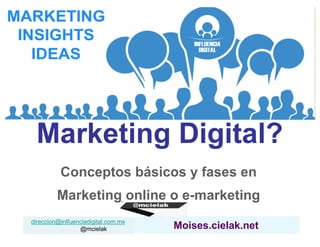 Moises.cielak.netdireccion@inlfuenciadigital.com.mx
@mcielak
¿Qué es el
Marketing Digital?
Conceptos básicos y fases en
Marketing online o e-marketing
 