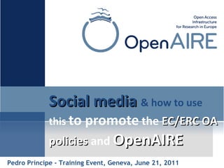 Social media  & how to use  this  to promote  the  EC/ERC OA policies  and  OpenAIRE   Pedro Príncipe - Training Event, Geneva, June 21, 2011 
