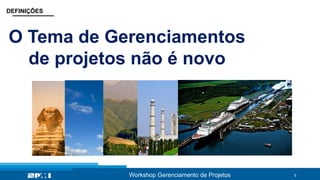 5
O Tema de Gerenciamentos
de projetos não é novo
Workshop Gerenciamento de Projetos
DEFINIÇÕES
 
