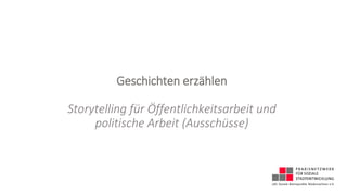 Geschichten erzählen
Storytelling für Öffentlichkeitsarbeit und
politische Arbeit (Ausschüsse)
 