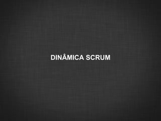 DINÂMICA SCRUM
 