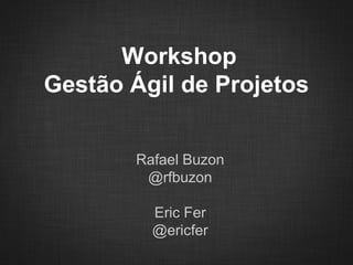 Workshop
Gestão Ágil de Projetos


       Rafael Buzon
        @rfbuzon

         Eric Fer
         @ericfer
 