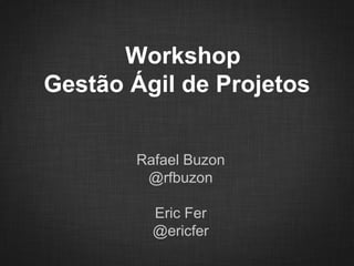 Workshop
Gestão Ágil de Projetos
Rafael Buzon
@rfbuzon
Eric Fer
@ericfer
 