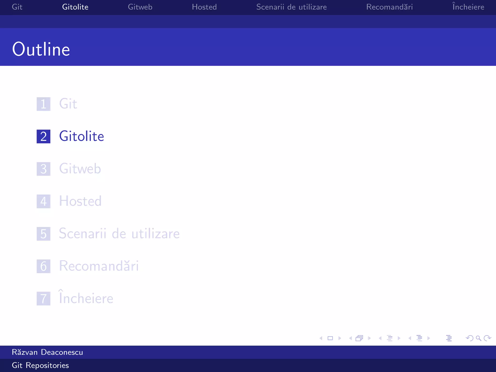 Git           Gitolite   Gitweb   Hosted   Scenarii de utilizare   Recomand˘ri
                                                                           a     ˆ
                                                                                 Incheiere




Outline

       1 Git

       2 Gitolite

       3 Gitweb

       4 Hosted

       5 Scenarii de utilizare

       6 Recomand˘ri
                 a

       7 ˆ
         Incheiere


R˘zvan Deaconescu
 a
Git Repositories
 