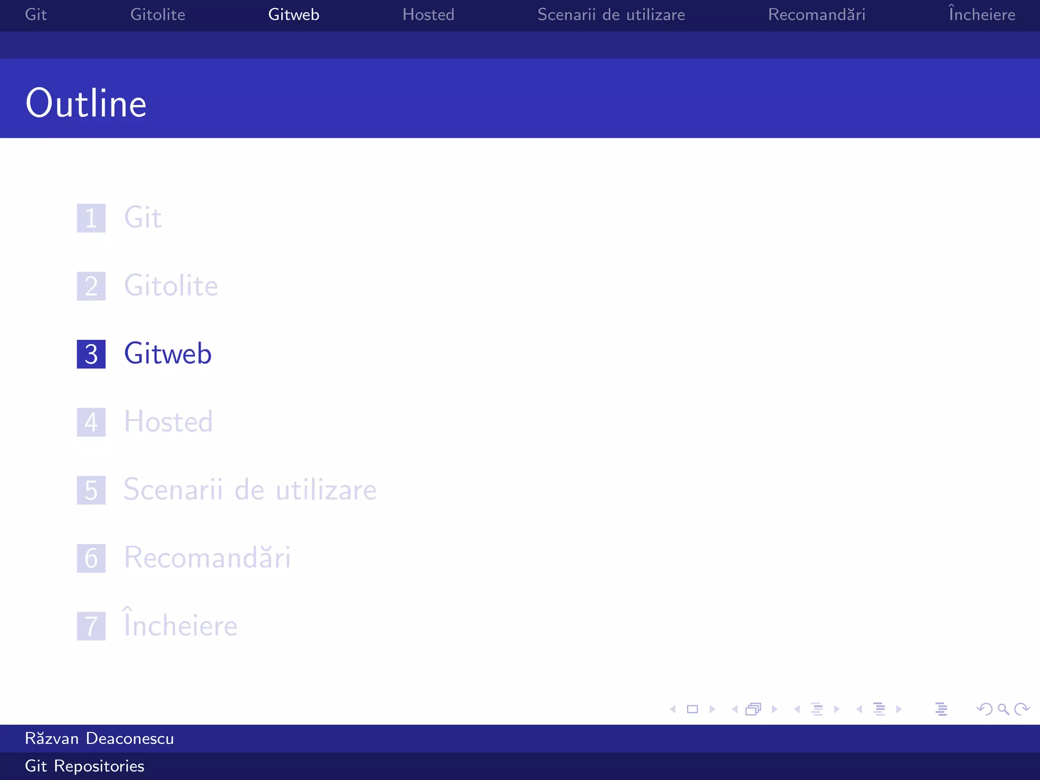 Git           Gitolite   Gitweb   Hosted   Scenarii de utilizare   Recomand˘ri
                                                                           a     ˆ
                                                                                 Incheiere




Outline

       1 Git

       2 Gitolite

       3 Gitweb

       4 Hosted

       5 Scenarii de utilizare

       6 Recomand˘ri
                 a

       7 ˆ
         Incheiere


R˘zvan Deaconescu
 a
Git Repositories
 