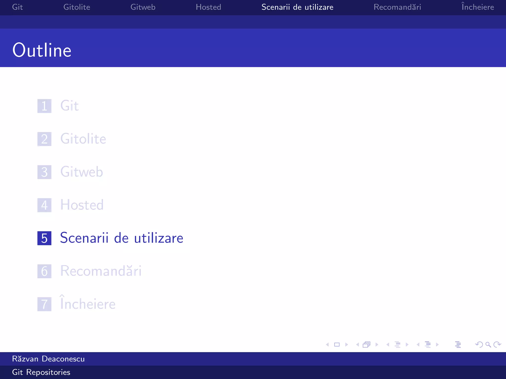 Git           Gitolite   Gitweb   Hosted   Scenarii de utilizare   Recomand˘ri
                                                                           a     ˆ
                                                                                 Incheiere




Outline

       1 Git

       2 Gitolite

       3 Gitweb

       4 Hosted

       5 Scenarii de utilizare

       6 Recomand˘ri
                 a

       7 ˆ
         Incheiere


R˘zvan Deaconescu
 a
Git Repositories
 