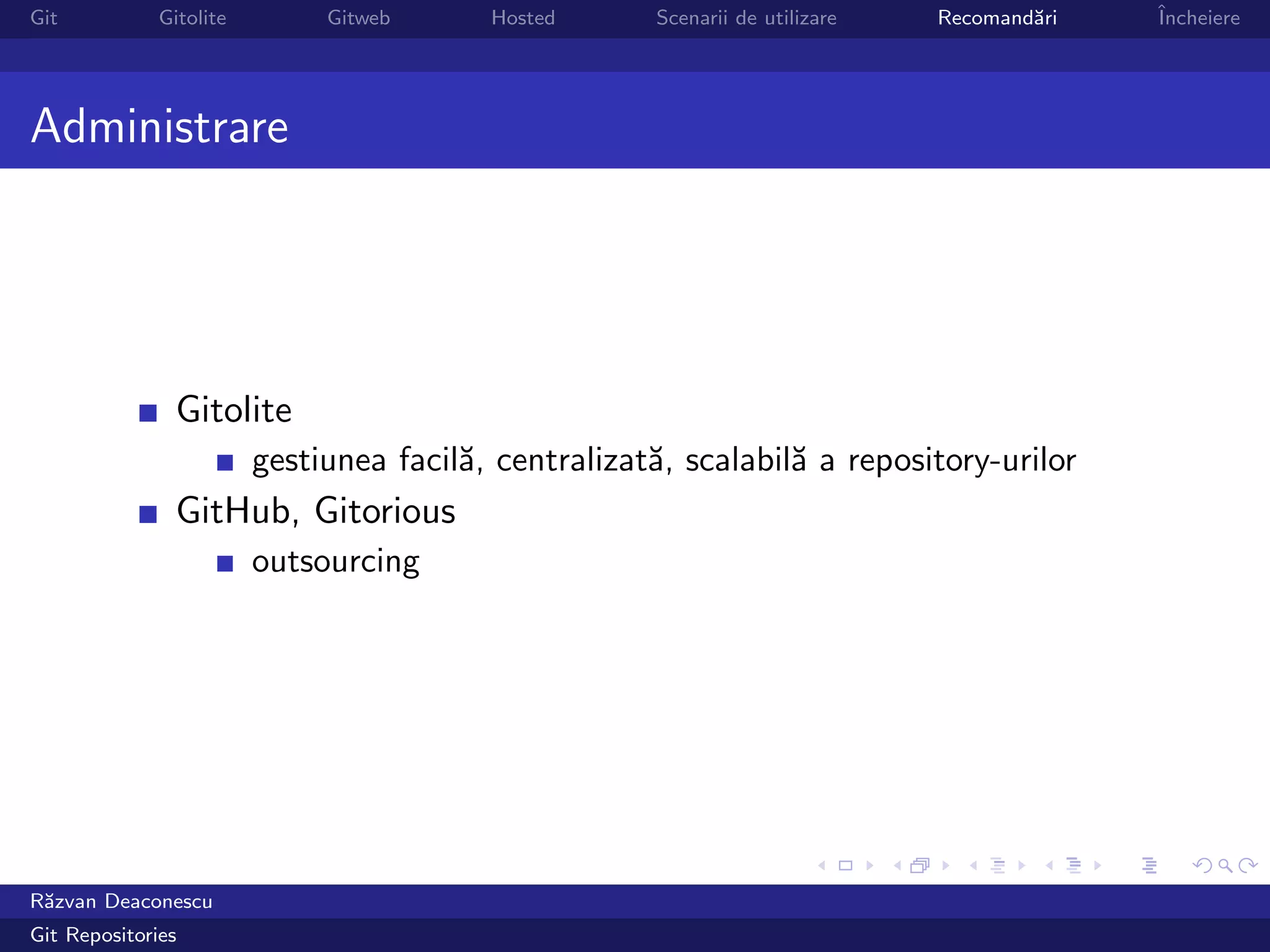 Git           Gitolite        Gitweb      Hosted      Scenarii de utilizare   Recomand˘ri
                                                                                      a     ˆ
                                                                                            Incheiere




Administrare




                Gitolite
                         gestiunea facil˘, centralizat˘, scalabil˘ a repository-urilor
                                        a             a          a
                GitHub, Gitorious
                         outsourcing




R˘zvan Deaconescu
 a
Git Repositories
 