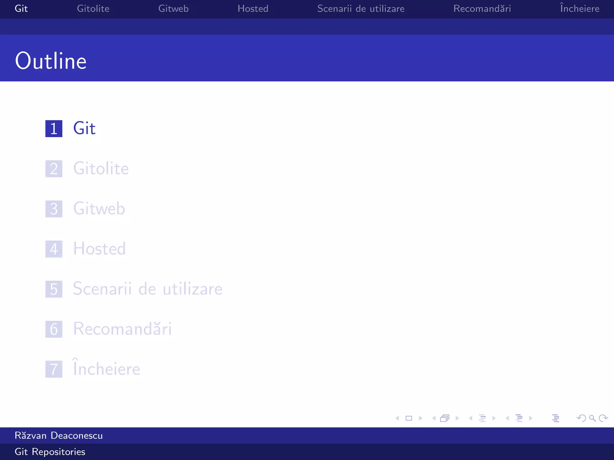 Git           Gitolite   Gitweb   Hosted   Scenarii de utilizare   Recomand˘ri
                                                                           a     ˆ
                                                                                 Incheiere




Outline

       1 Git

       2 Gitolite

       3 Gitweb

       4 Hosted

       5 Scenarii de utilizare

       6 Recomand˘ri
                 a

       7 ˆ
         Incheiere


R˘zvan Deaconescu
 a
Git Repositories
 