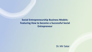 Dr. Mir Satar
Social Entrepreneurship Business Models:
Featuring How to become a Successful Social
Entrepreneur
 