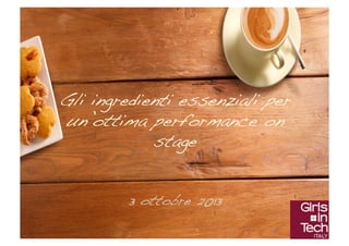 Gli ingredienti essenziali per
un’ottima performance on
stage!
3 ottobre 2013!

 