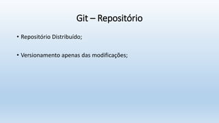 Git – Repositório
• Repositório Distribuído;
• Versionamento apenas das modificações;
 