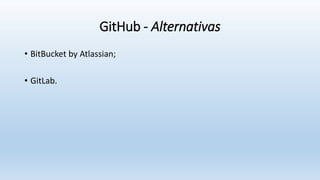GitHub - Alternativas
• BitBucket by Atlassian;
• GitLab.
 