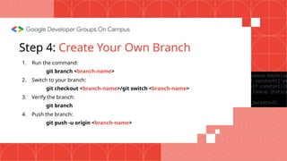 Step 4: Create Your Own Branch
1. Run the command:
git branch <branch-name>
2. Switch to your branch:
git checkout <branch-name>/git switch <branch-name>
3. Verify the branch:
git branch
4. Push the branch:
git push -u origin <branch-name>
 