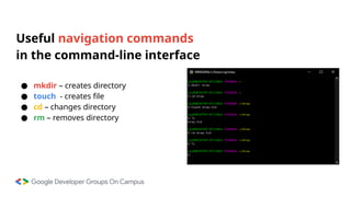 Useful navigation commands
in the command-line interface
● mkdir – creates directory
● touch - creates file
● cd – changes directory
● rm – removes directory
 