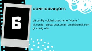 CONFIGURAÇÕES
git config --global user.name "Nome "
git config --global user.email "email@email.com"
git config --list
 