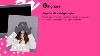 Neste arquivo configuramos quais arquivos o
GIT deve ignorarem seu rastreamento
GitIgnore
Arquivo de configuração
 