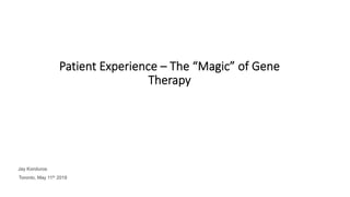 Patient Experience – The “Magic” of Gene
Therapy
Jay Konduros
Toronto, May 11th 2019
 