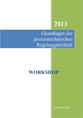 2013
Peter Kainhofer
Grundlagen der
prozesstechnischen
Regelungstechnik
WORKSHOP
 