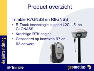Trimble R7GNSS en R8GNSS R-Track technologie support L2C, L5, en GLONASS  Krachtige RTK engine Gebaseerd op bewezen R7 en  R8 ontwerp. Product overzicht 