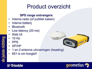 SPS range ontvangers Interne radio (of publiek baken) Interne batterij Bluetooth Low latency (20 ms) Web UI 10 Hz PPS XP/HP 1 en 2 antenne uitvoeringen (heading) 651 is cm hoogte!! Product overzicht 