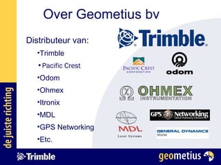 Over Geometius bv Distributeur van: Trimble Pacific Crest Odom Ohmex Itronix MDL GPS Networking Etc. 