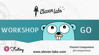 www.eleven-labs.com
WORKSHOP
Factory
Vincent Composieux
@vcomposieux
GO
 