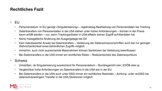Rechtliches Fazit
18
• EU
• Personendatum: In EU genügt «Singularisierung» - regelmässig Bearbeitung von Personendaten bei Tracking
• Datentransfers von Personendaten in die USA stehen unter hohen Anforderungen – können in der Praxis
kaum erfüllt werden – nur, wenn Trackinganbieter in USA effektiv keinen Zugriff auf Klardaten hat
• Keine massgebliche Änderung der Ausgangslage bei G4
• Kein risikobasierter Ansatz bei Datentransfers – Verletzung der Datenschutzvorschriften auch bei nur geringer
Wahrscheinlichkeit eines behördlichen Zugriffs möglich
• Immerhin: auch nicht ausreichende Massnahmen können Sanktionen bei Verletzung beeinflussen
• Bei Datentransfers in die USA immer ein rechtliches Risiko – Risikoentscheid des Datenexporteurs
• Schweiz
• Umstritten, ob Singularisierung ausreichend für Personendatum – Bundesgericht nein, EDÖB eher ja
• Vergleichbar hohe Anforderungen an Datentransfers in die USA wie in der EU
• Bei Datentransfers in die USA auch unter DSG immer ein rechtliches Restrisiko – Achtung: unter revDSG bei
datenschutzwidrigem Transfer in die USA Sanktionen möglich
 