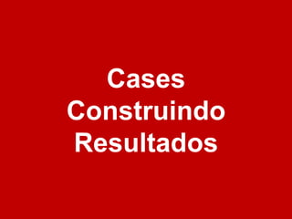 Cases Construindo Resultados 