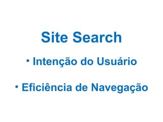 <ul><li>Intenção do Usuário </li></ul><ul><li>Eficiência de Navegação </li></ul>Site Search 