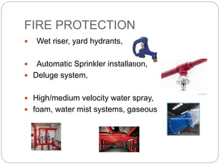 FIRE PROTECTION
 Wet riser, yard hydrants,
 Automatic Sprinkler installation,
 Deluge system,
 High/medium velocity water spray,
 foam, water mist systems, gaseous
 